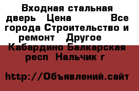 Входная стальная дверь › Цена ­ 4 500 - Все города Строительство и ремонт » Другое   . Кабардино-Балкарская респ.,Нальчик г.